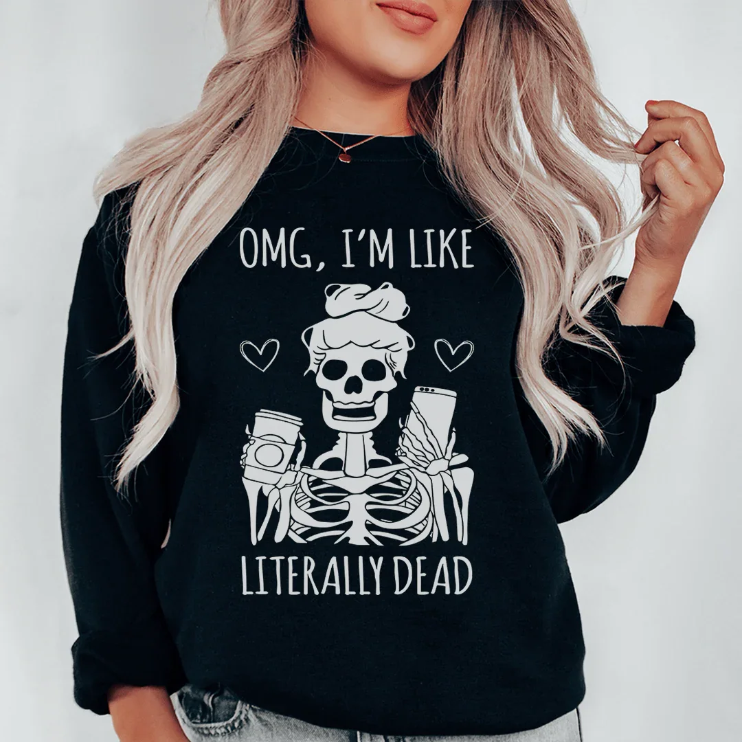 Omg I'm Like Literally Dead Sweatshirt