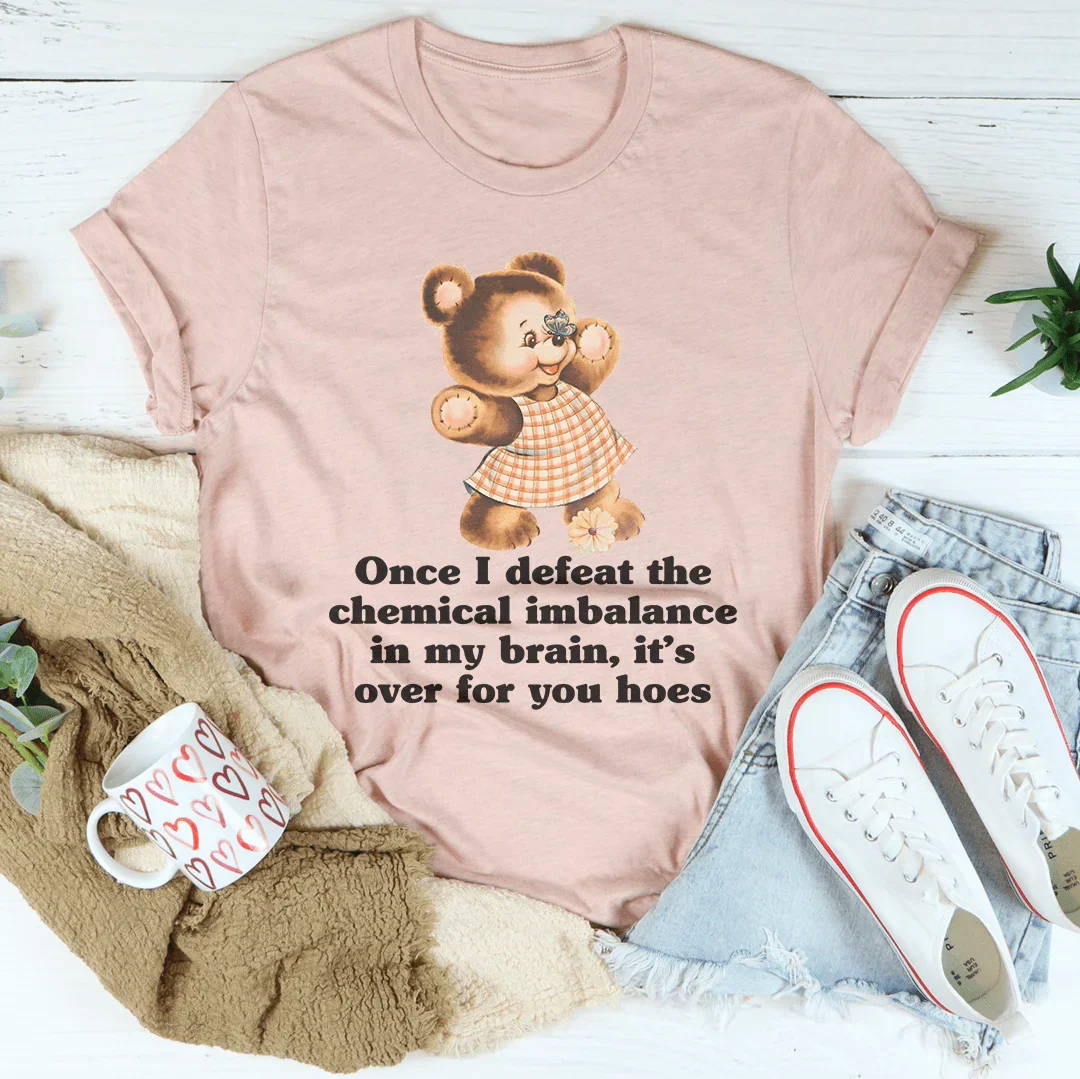 Once I Defeat The Chemical Imbalance In My Brain Tee
