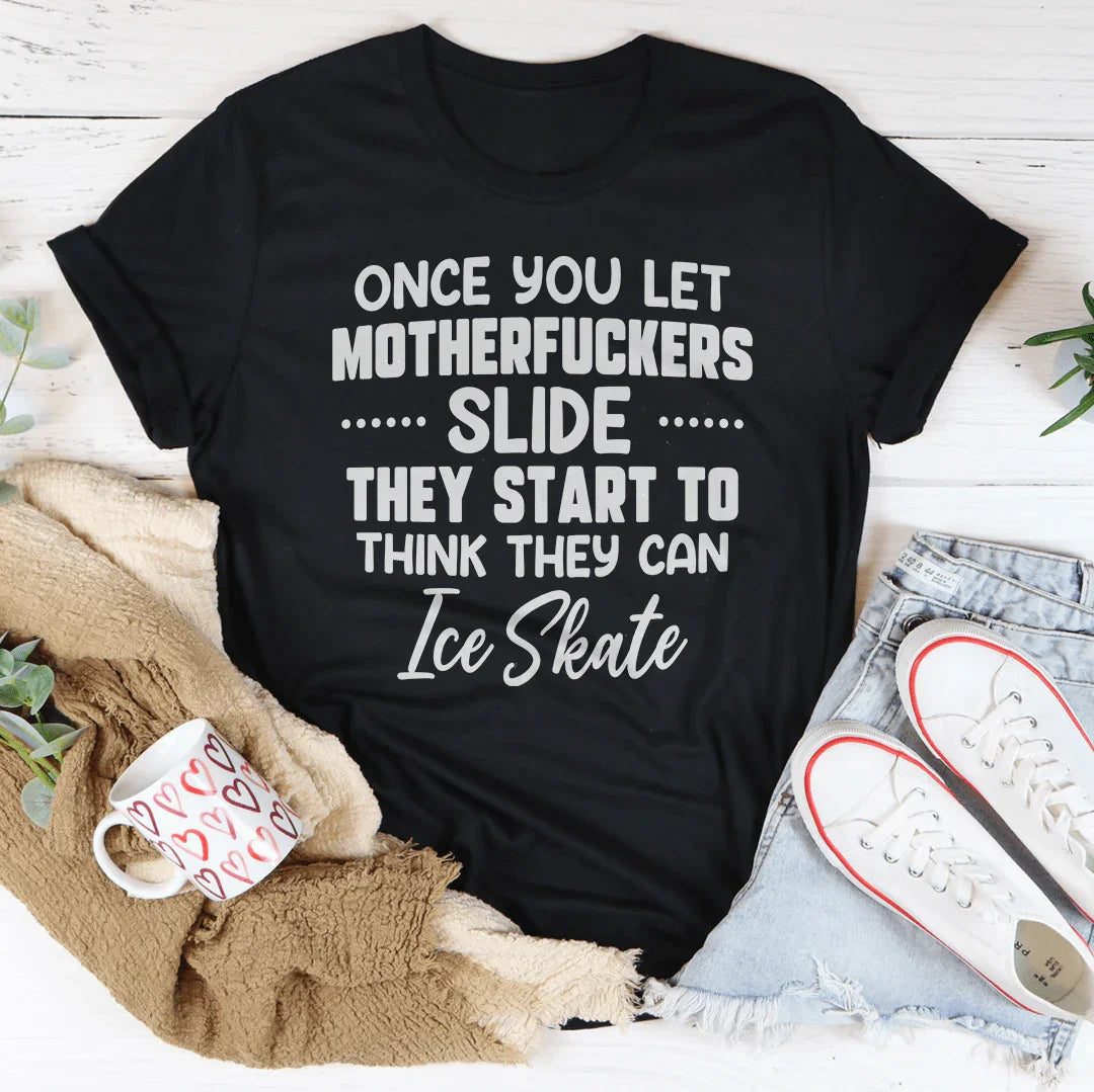 Once You Let MF's Slide They Start To Think They Can Ice Skate Tee