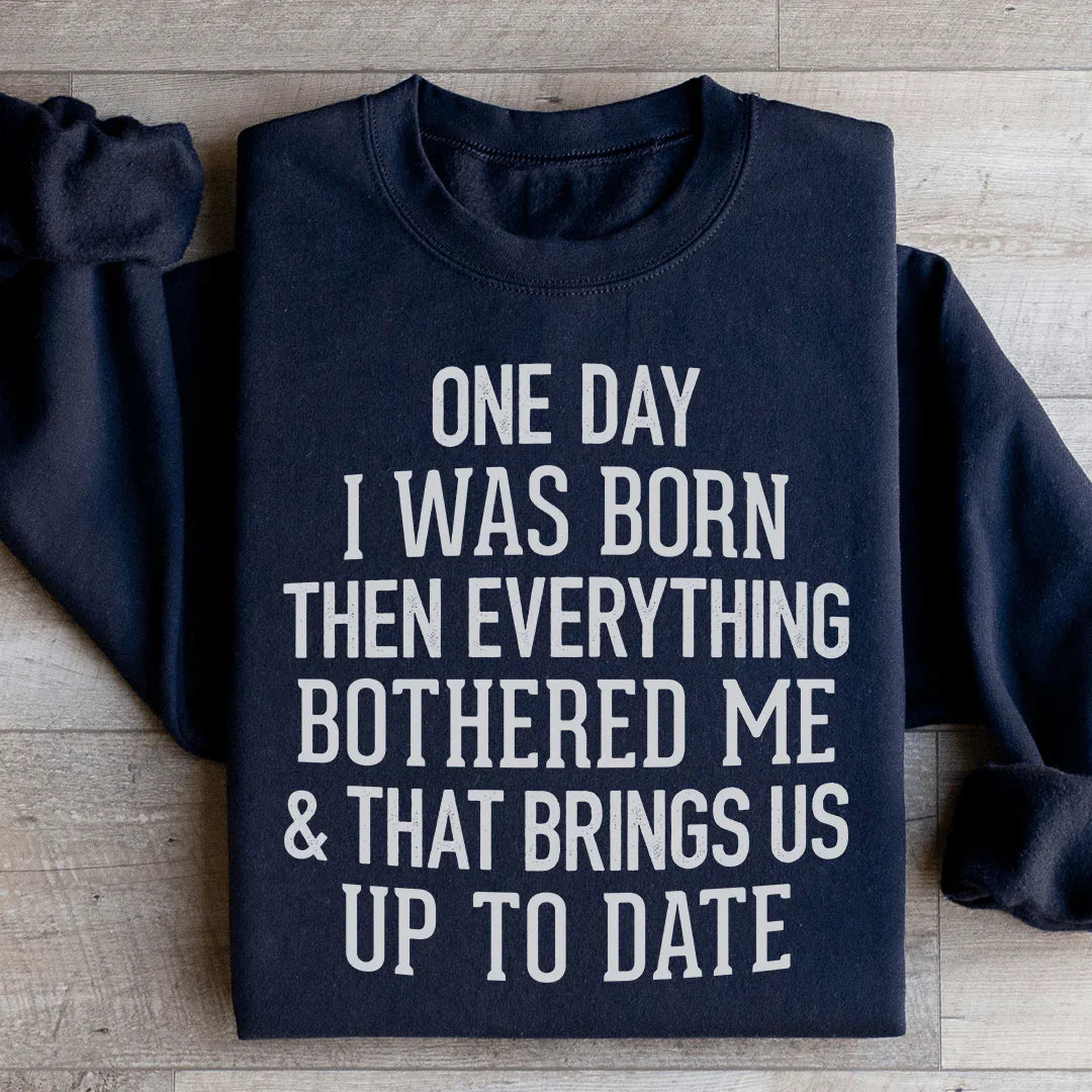 One Day I Was Born Then Everything Bothered Me & That Brings Us Up To Date Sweatshirt