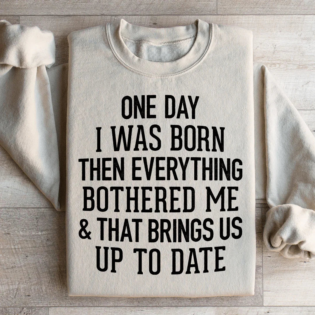 One Day I Was Born Then Everything Bothered Me & That Brings Us Up To Date Sweatshirt