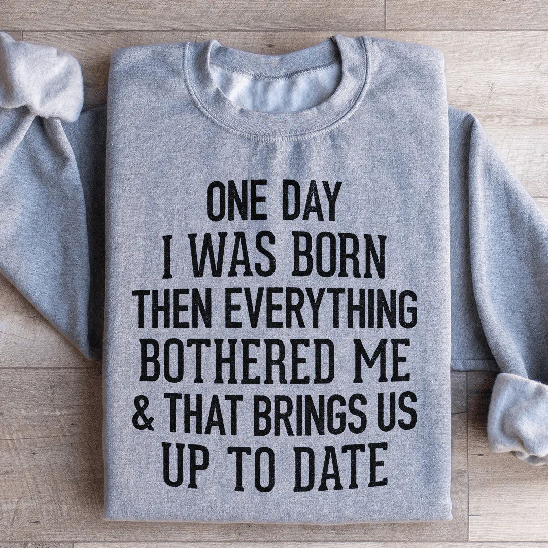 One Day I Was Born Then Everything Bothered Me & That Brings Us Up To Date Sweatshirt