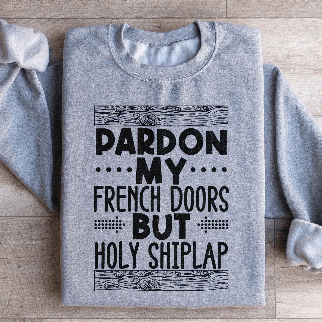 Pardon My French Doors But Holy Shiplap Sweatshirt