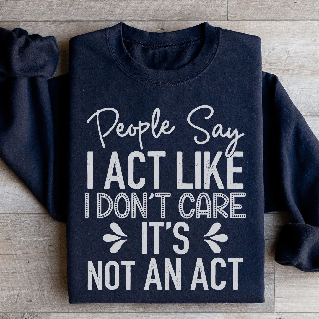 People Say I Act Like I Don't Care It's Not An Act Sweatshirt