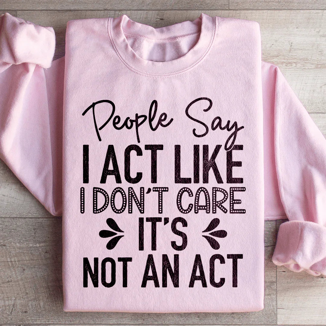 People Say I Act Like I Don't Care It's Not An Act Sweatshirt