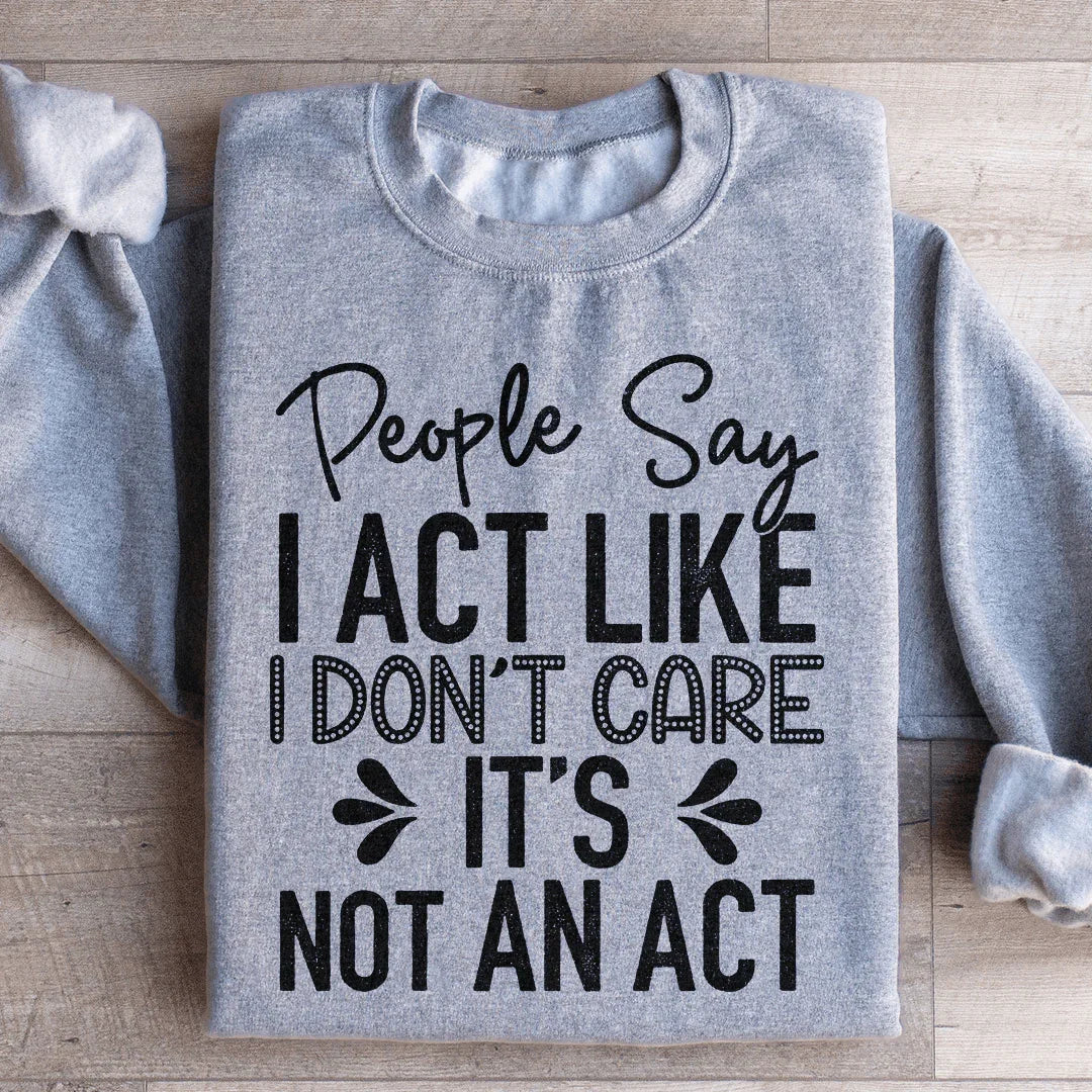 People Say I Act Like I Don't Care It's Not An Act Sweatshirt