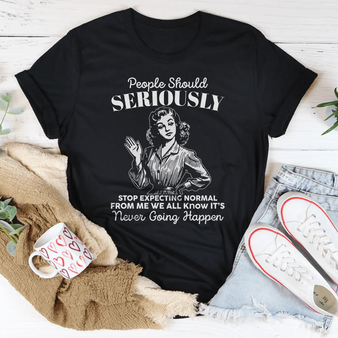 People Should Seriously Stop Expecting Normal From Me Tee