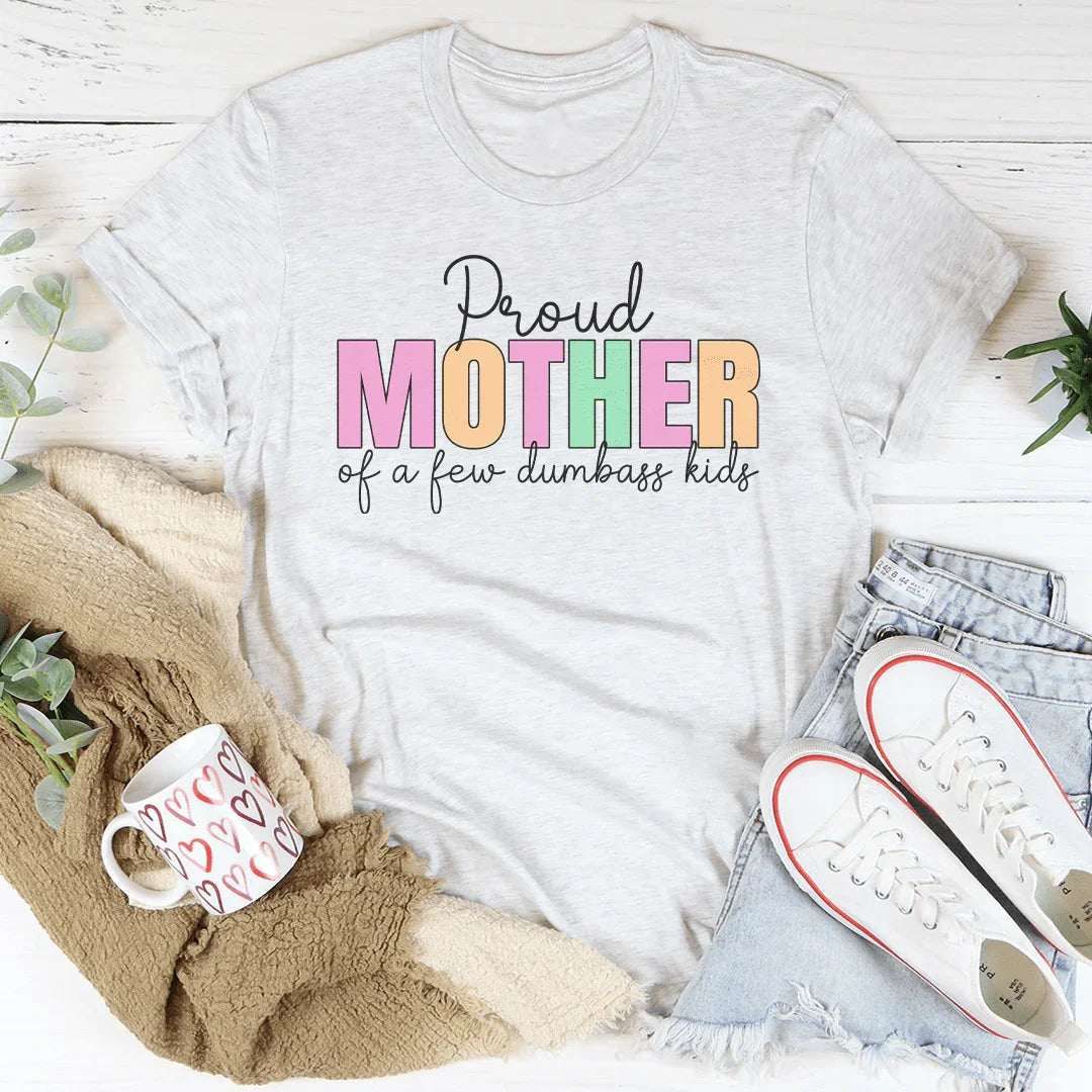 Proud Mother Of A Few Dumbass Kids Tee