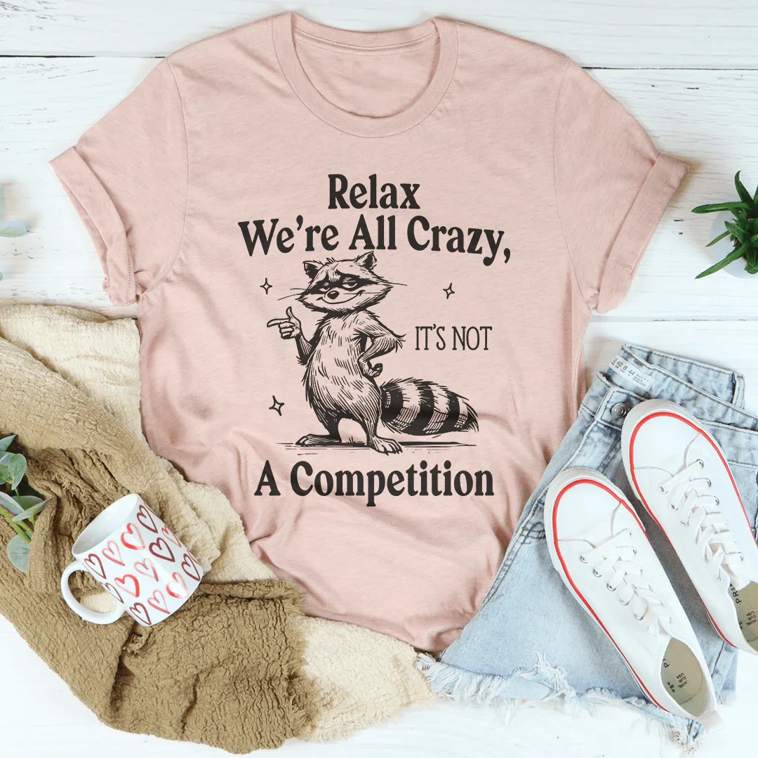 Relax We’re All Crazy It's Not A Competition Tee