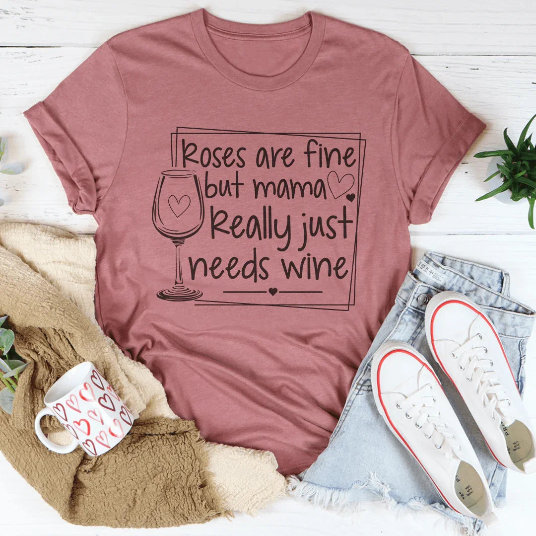 Roses Are Fine But Mama Really Just Needs Wine Tee