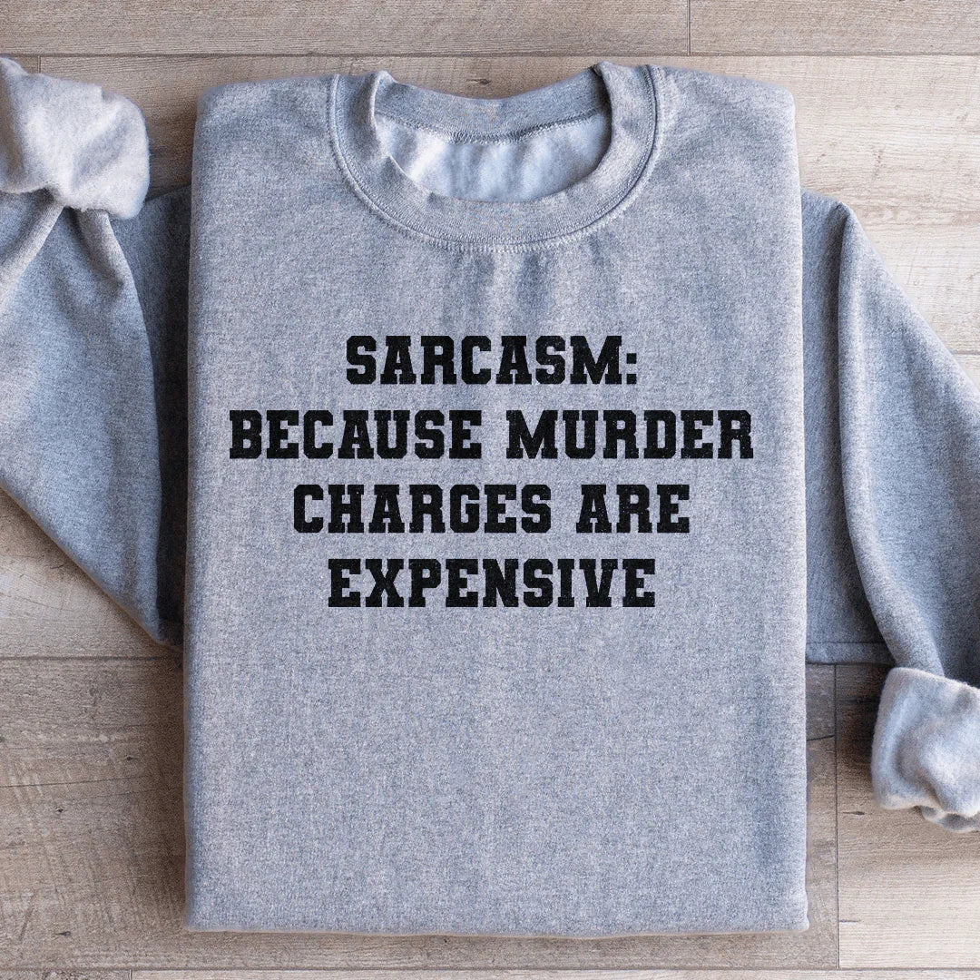 Sarcasm Because Murder Charges Are Expensive Sweatshirt