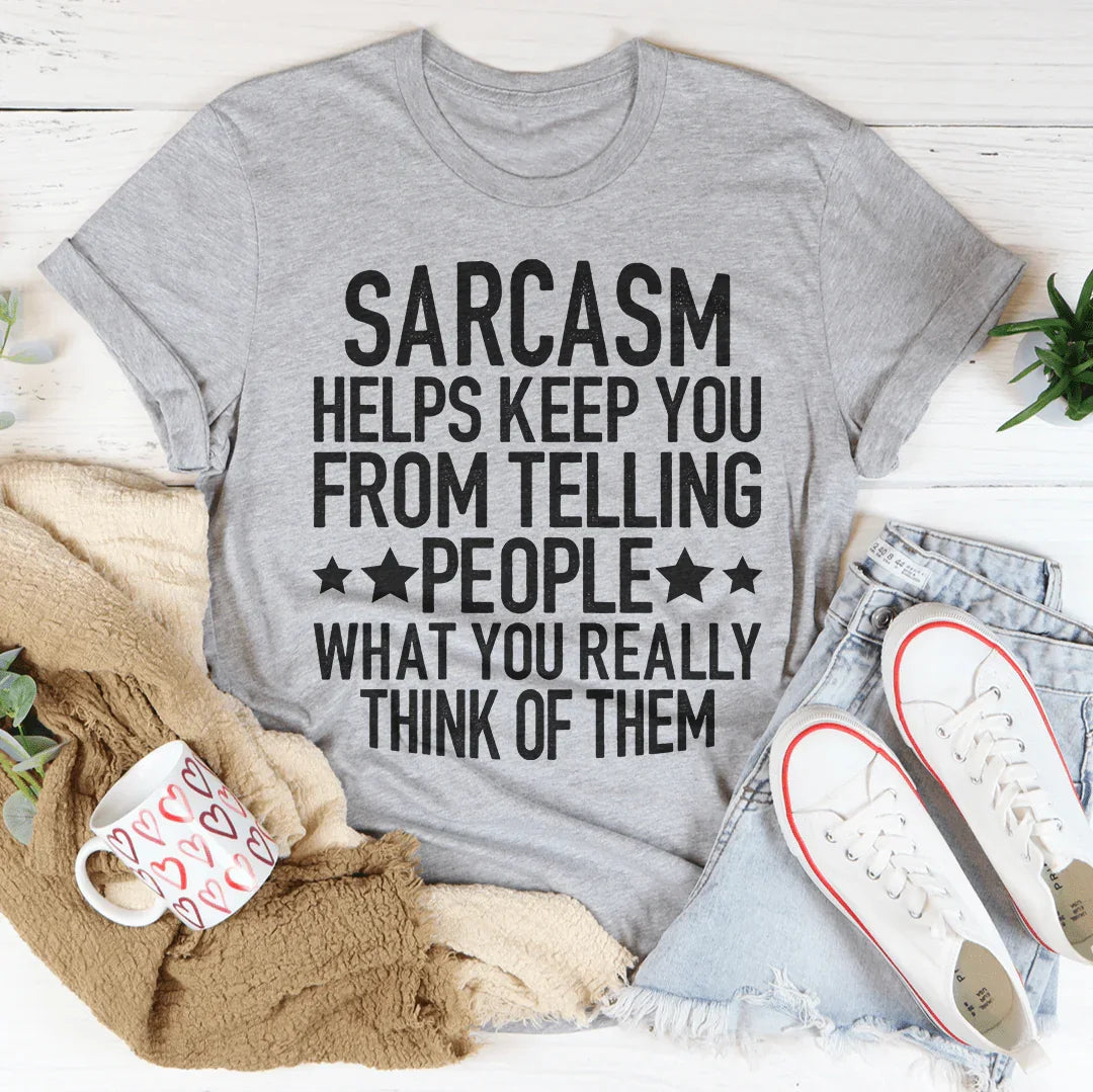 Sarcasm Helps Keep You From Telling People What You Really Think Of Them Tee