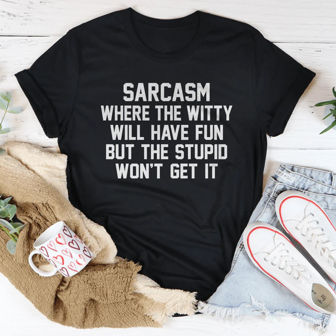 Sarcasm Where The Witty Will Have Fun Tee