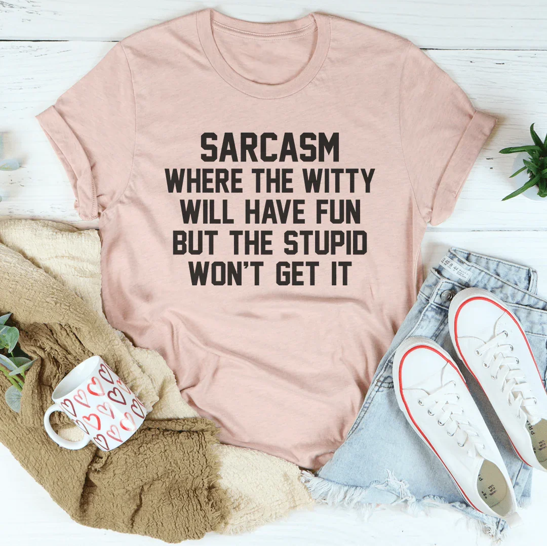 Sarcasm Where The Witty Will Have Fun Tee
