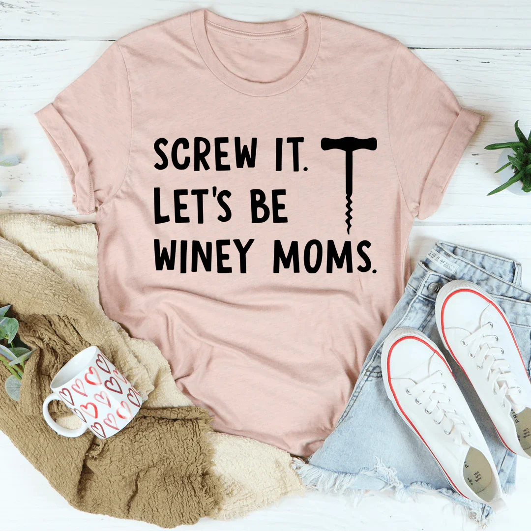 Screw It Let's Be Winey Moms Tee