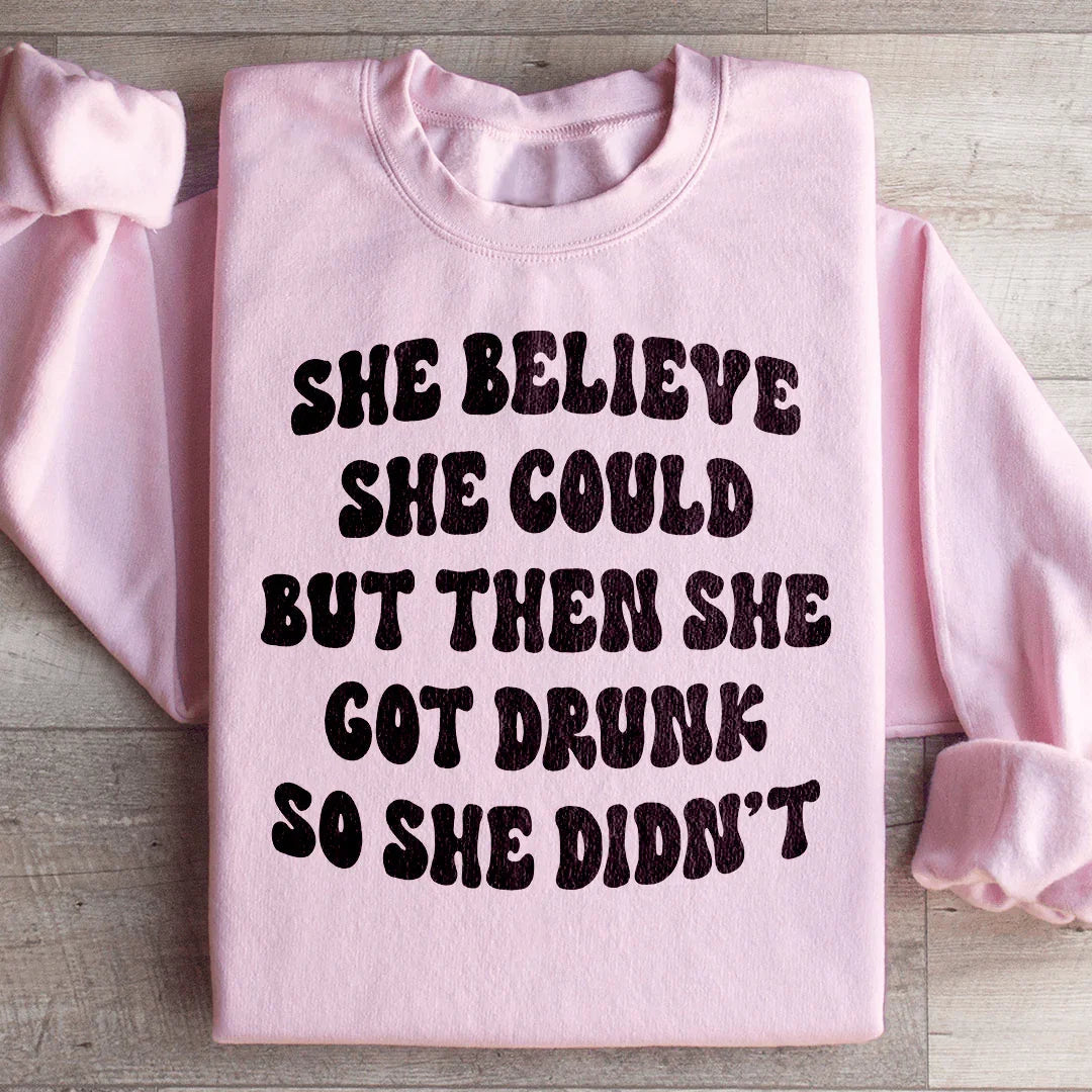She Believe She Could But Then She Got Drunk So She Didn't Sweatshirt