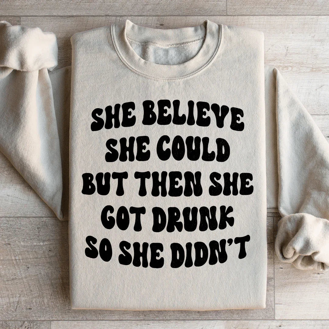 She Believe She Could But Then She Got Drunk So She Didn't Sweatshirt