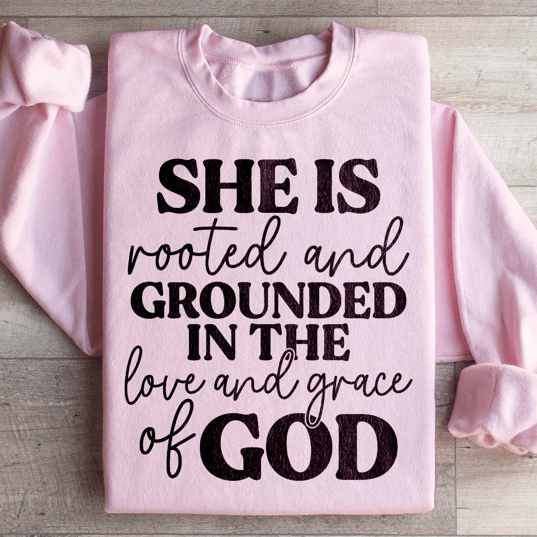She Is Rooted And Grounded In The Love And Grace Of God Sweatshirt