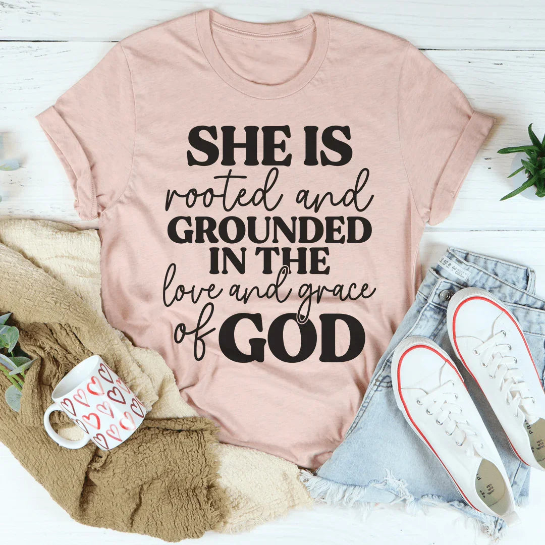 She Is Rooted And Grounded In The Love And Grace Of God Tee