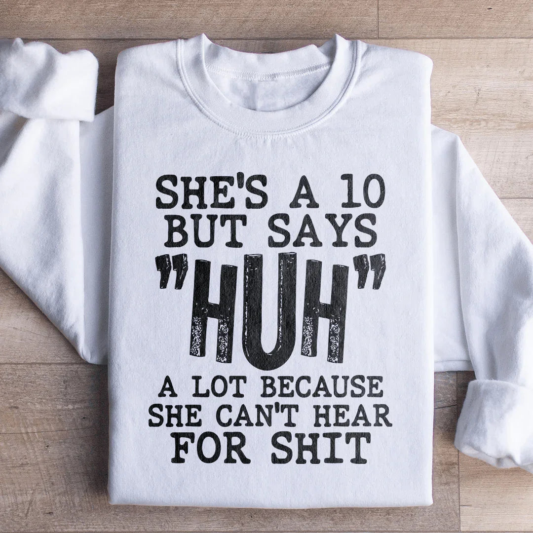 She's A 10 But Says Huh A Lot Because She Can't Hear For Shit Sweatshirt