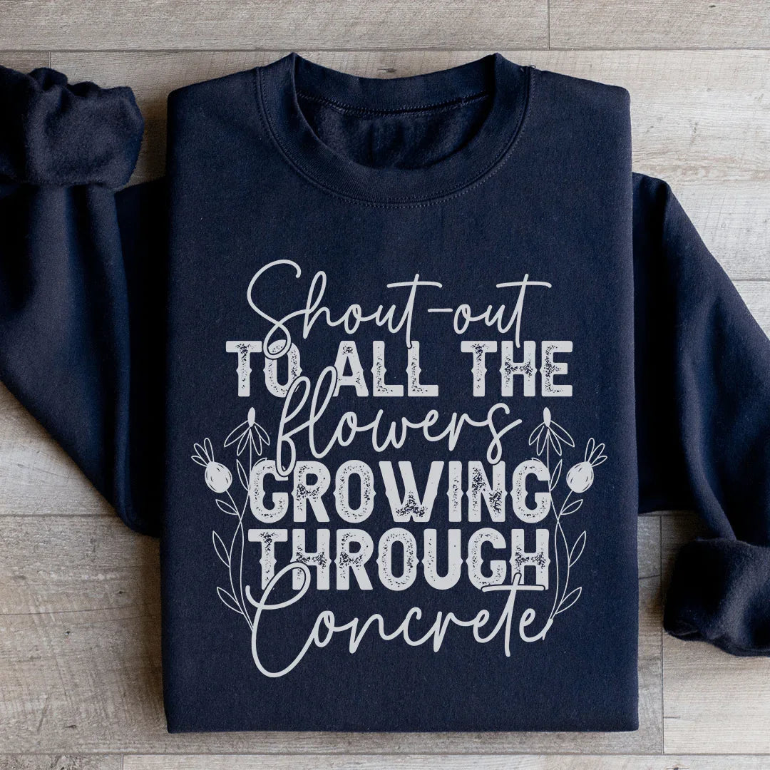 Shout Out To All The Flowers Growing Through Concrete Sweatshirt