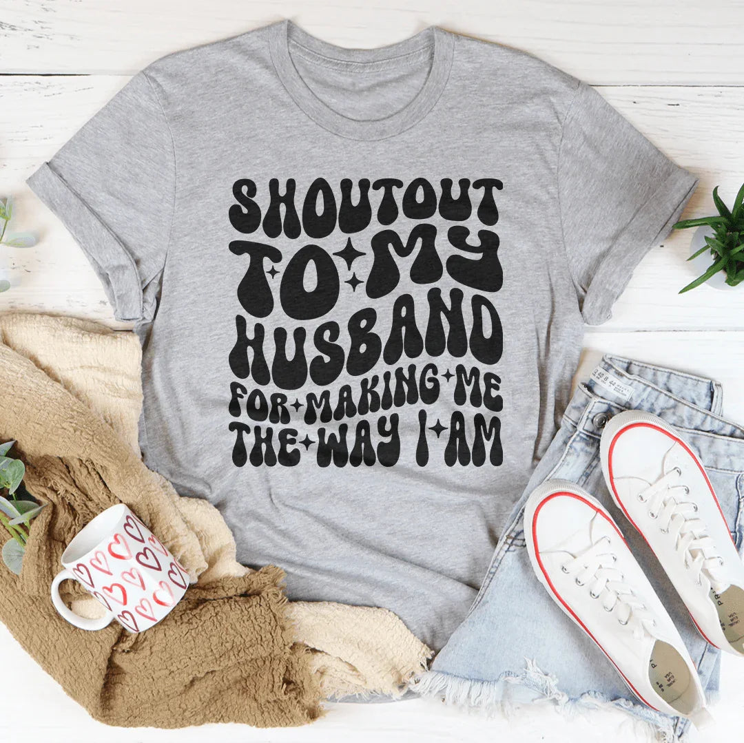 Shoutout To My Husband For Making Me The Way I Am Tee