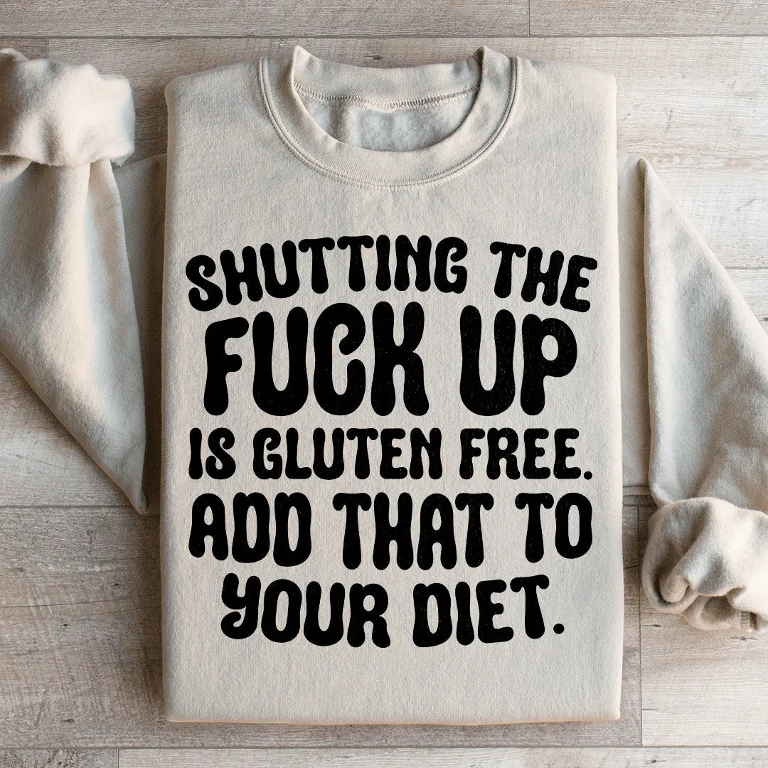 Shutting The F-ck Up Is Gluten Free Add That To Your Diet Sweatshirt