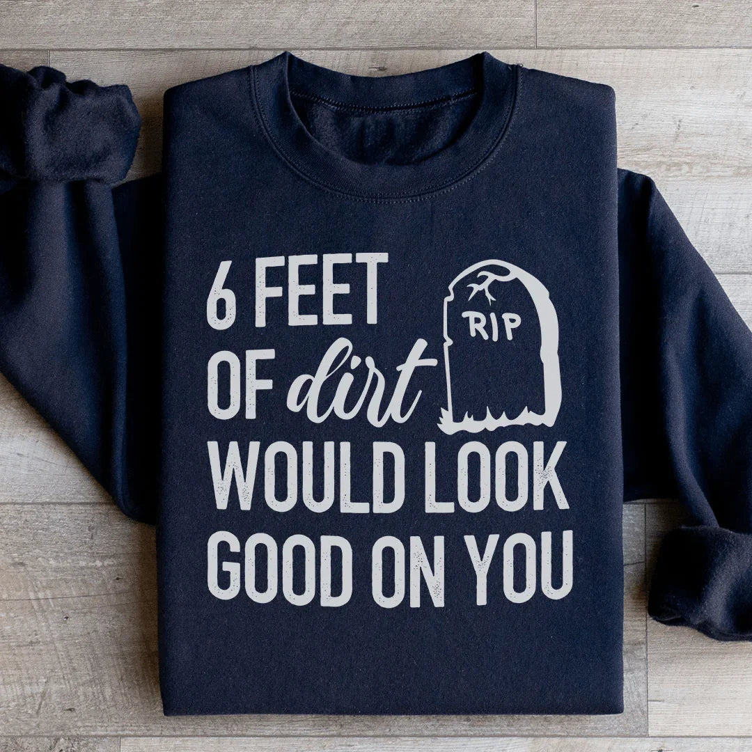 Six Feet Of Dirt Wold Look Good On You Sweatshirt