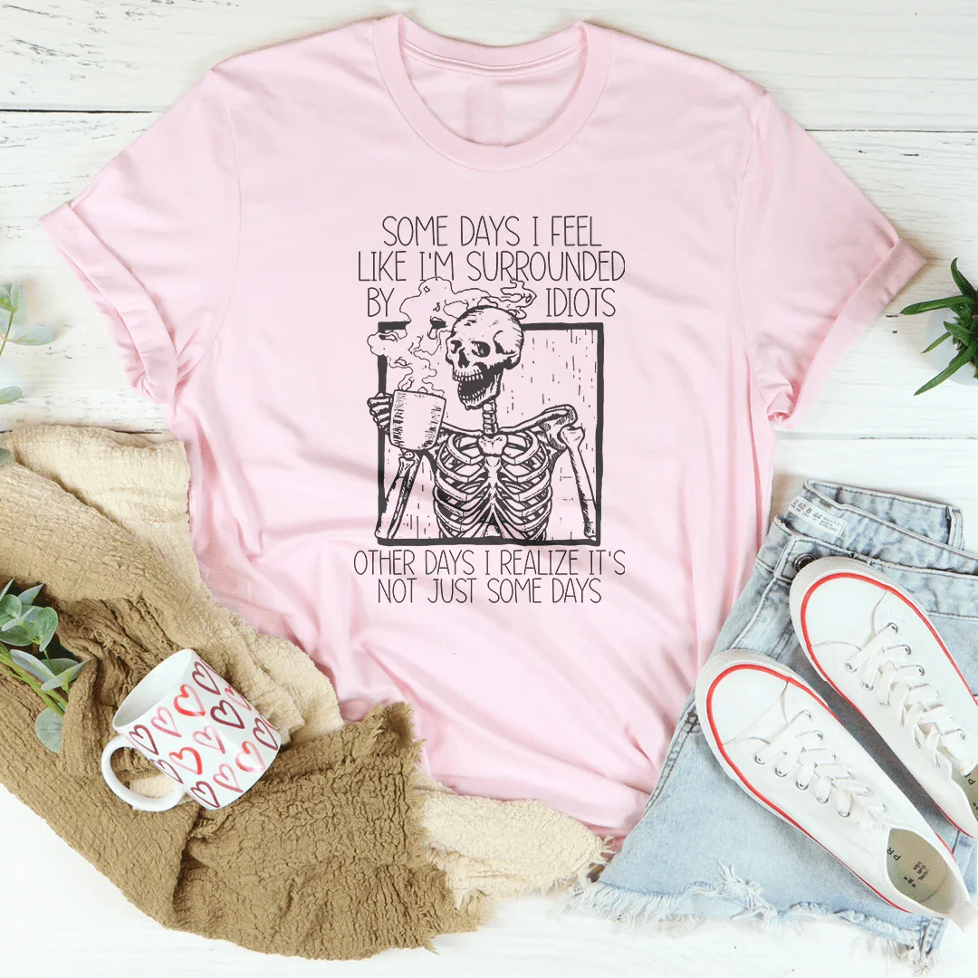 Some Days I Fee Like I'm Surrounded By Idiots Tee