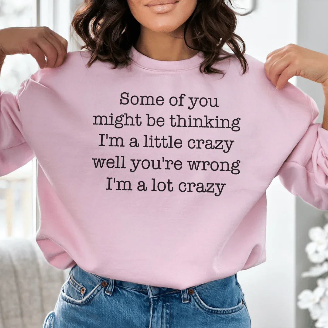 Some Of You Might Be Thinking I'm A Little Crazy Well You're Wrong I'm A Lot Crazy Sweatshirt