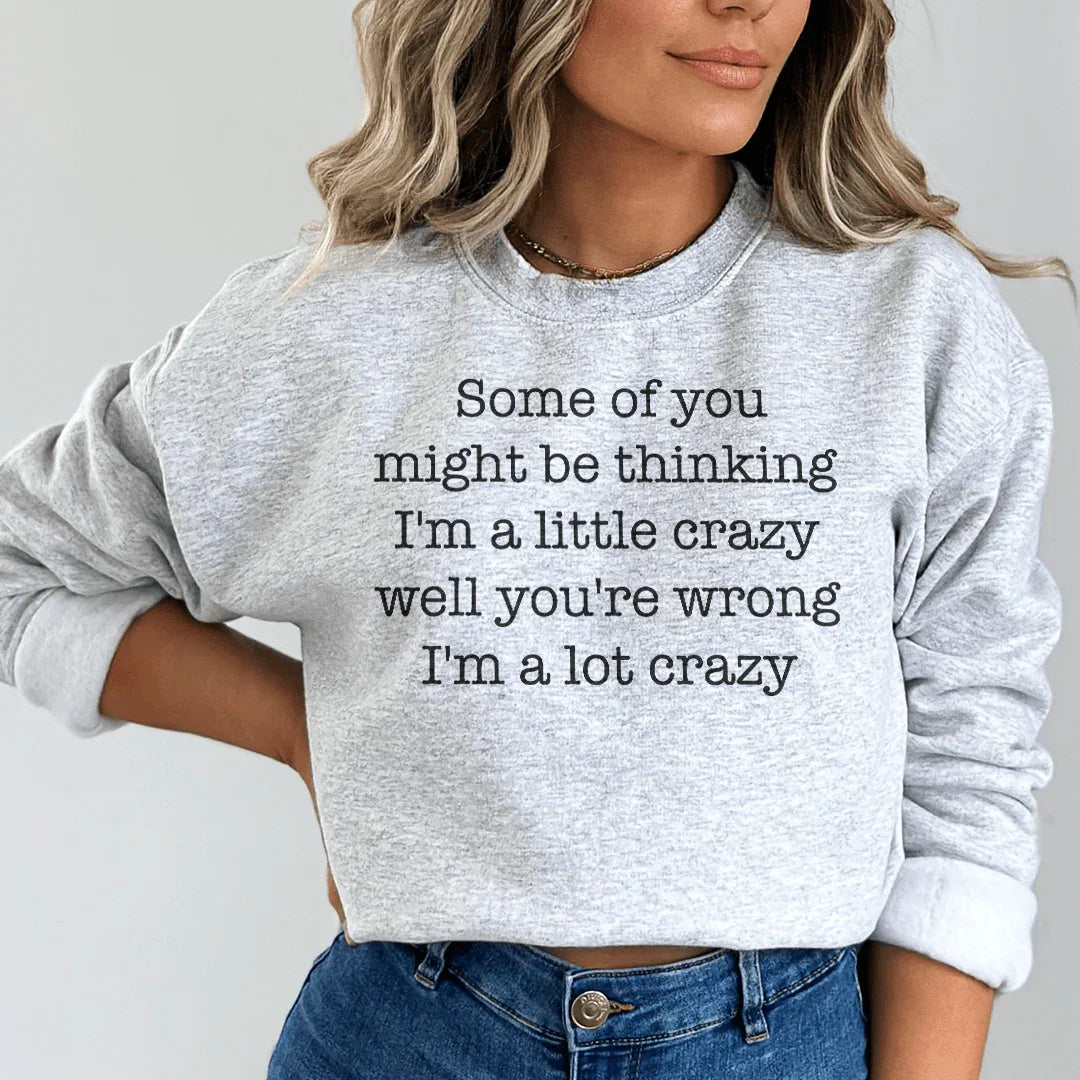 Some Of You Might Be Thinking I'm A Little Crazy Well You're Wrong I'm A Lot Crazy Sweatshirt