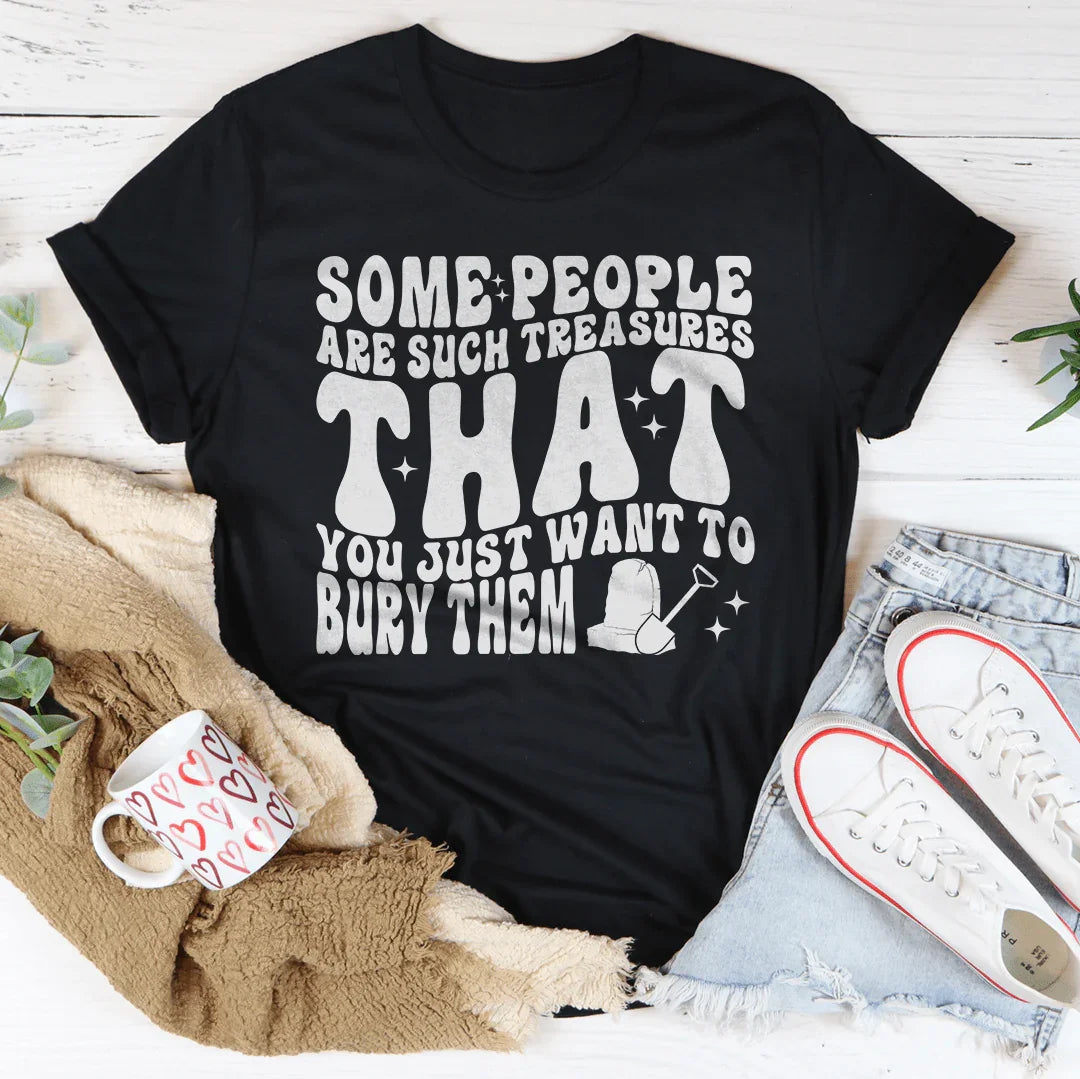 Some People Are Such Treasures That You Just Want To Bury Them Tee