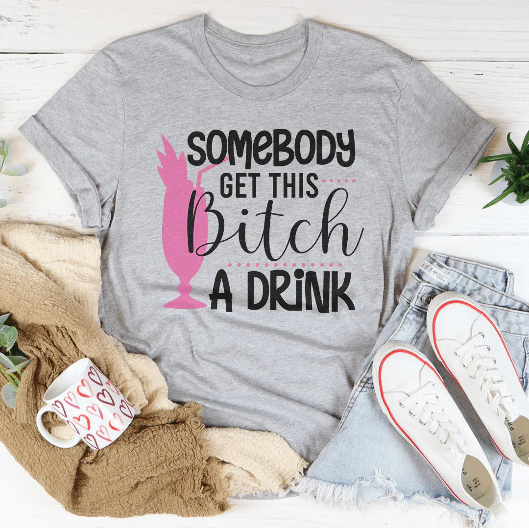 Somebody Get This B-tch A Drink Tee