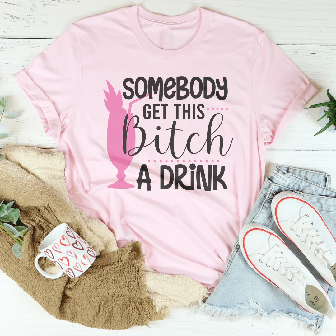 Somebody Get This B-tch A Drink Tee
