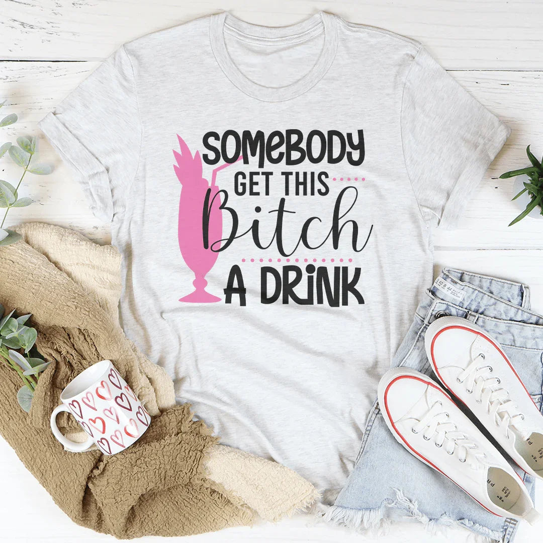 Somebody Get This B-tch A Drink Tee