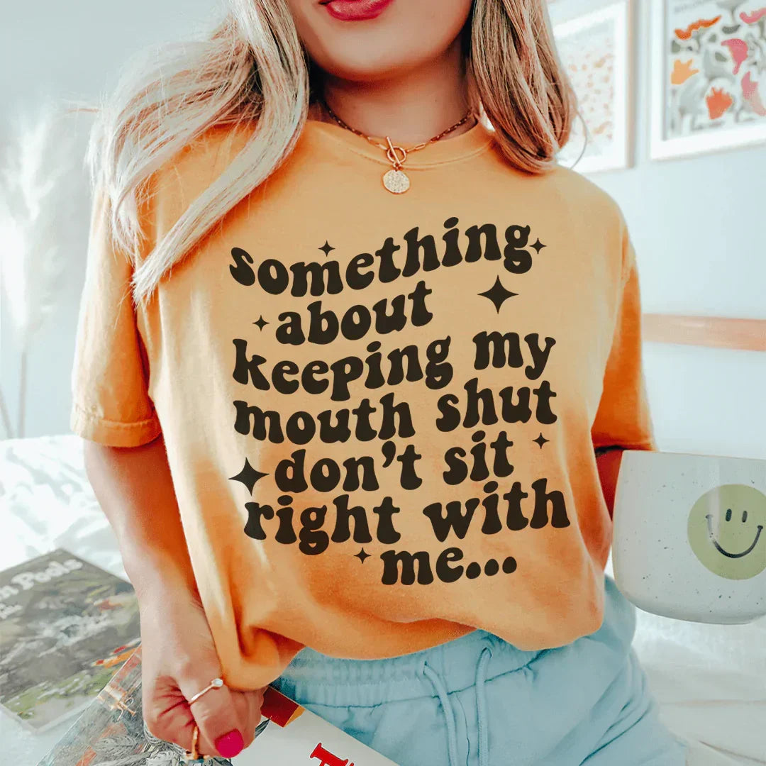 Something About Keeping My Mouth Shut Don't Sit Right To Me Tee