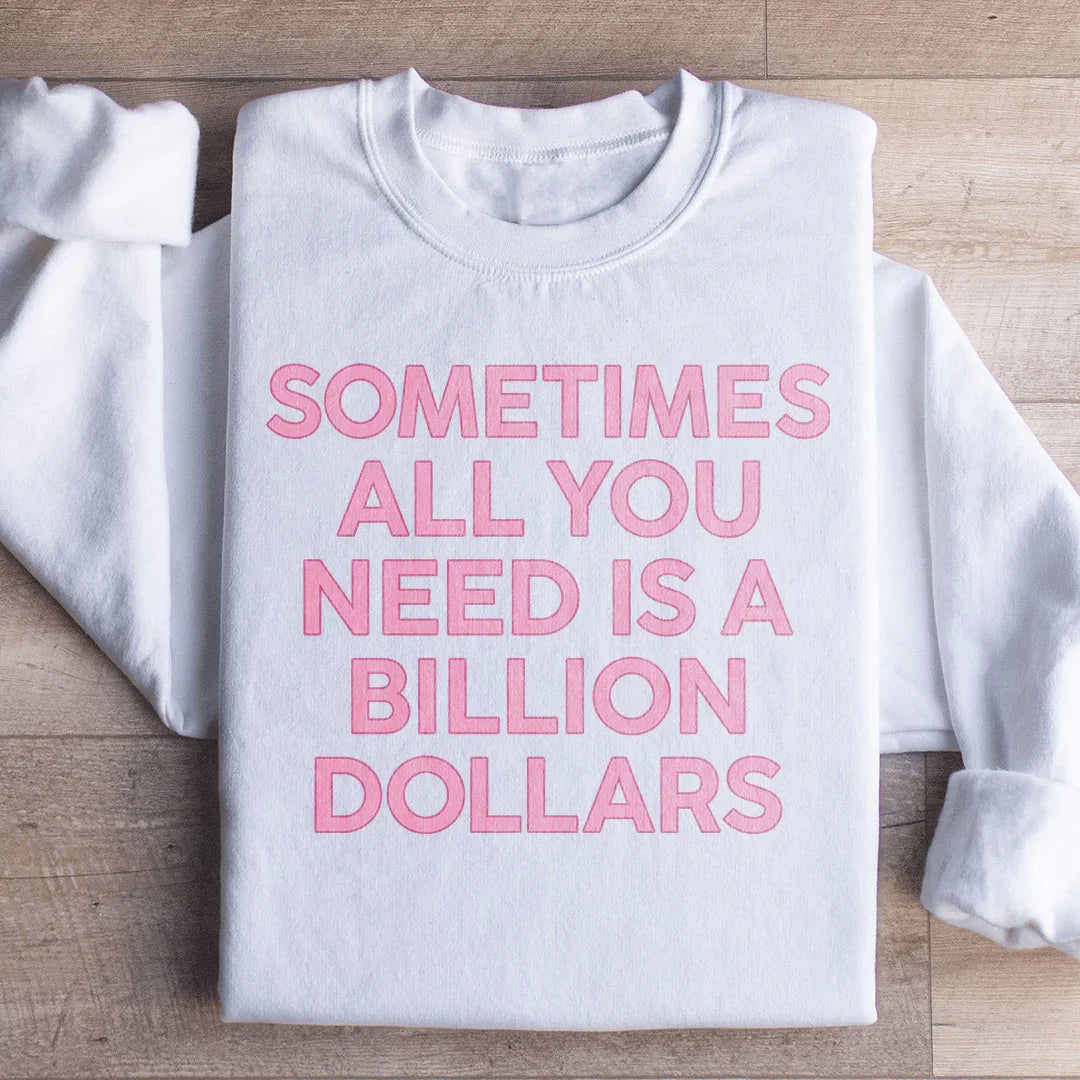 Sometimes All You Need Is A Billion Dollars Sweatshirt