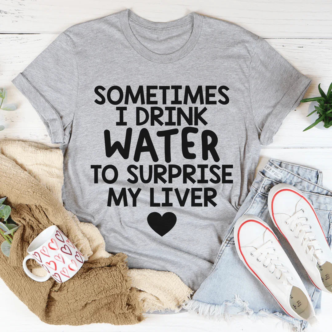 Sometimes I Drink Water To Surprise My Liver Tee
