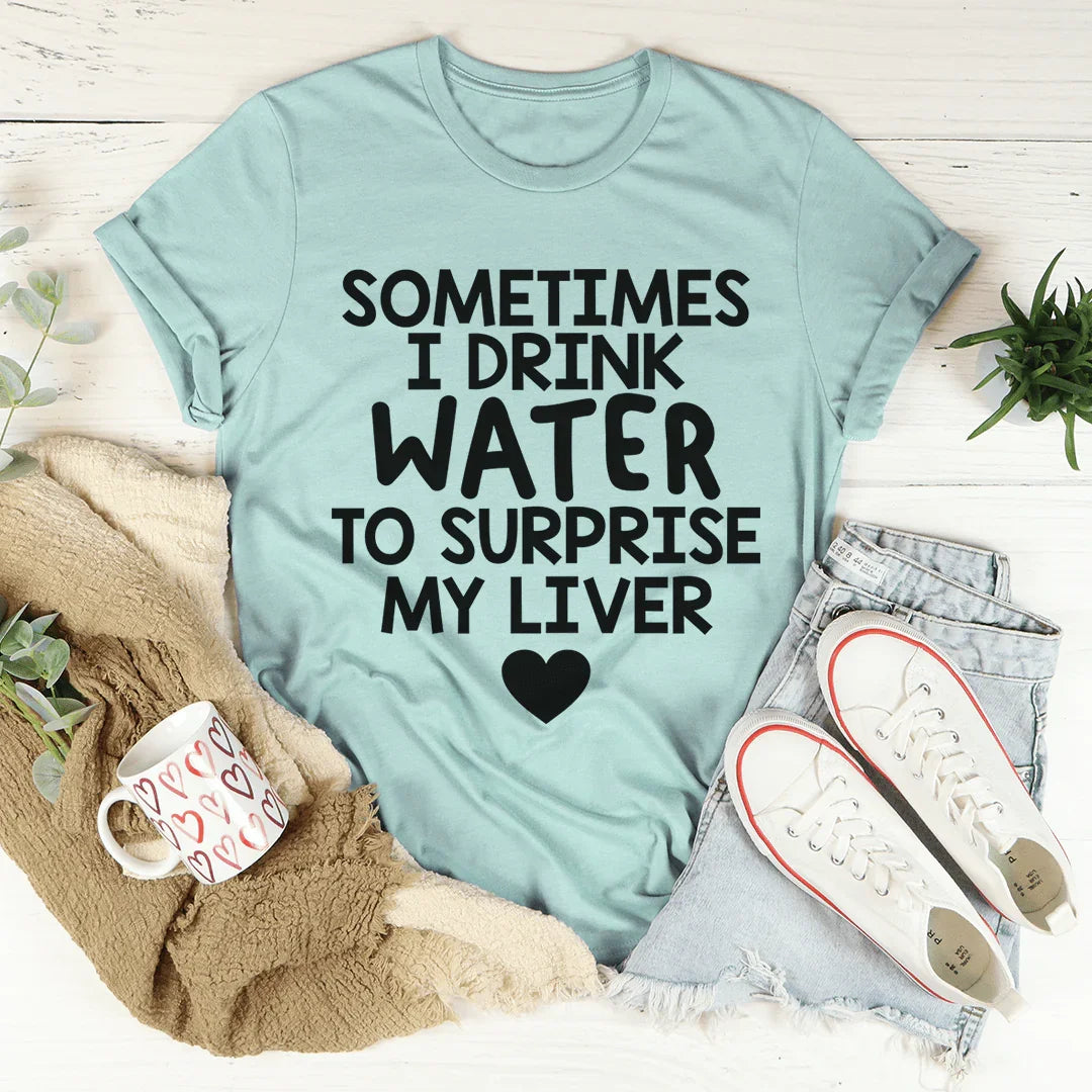 Sometimes I Drink Water To Surprise My Liver Tee