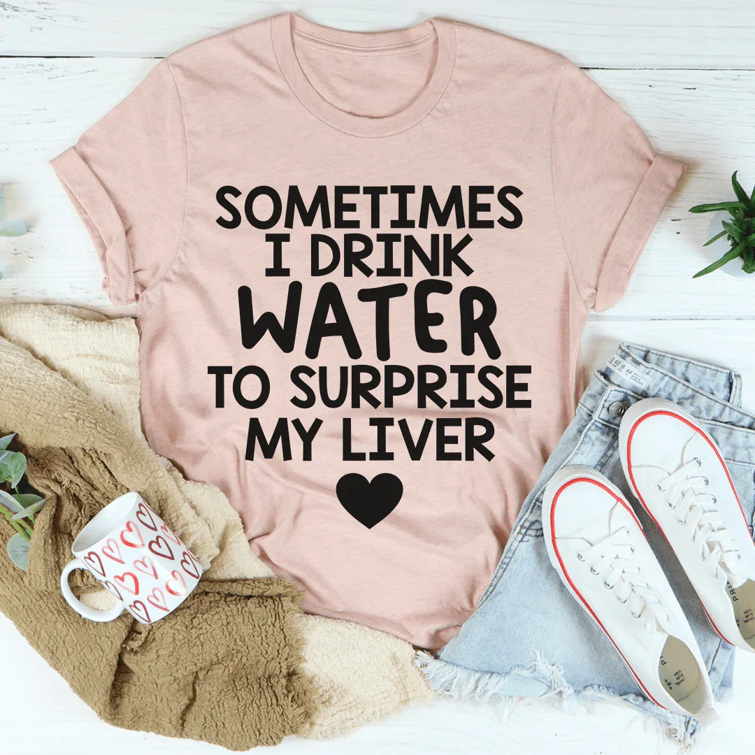 Sometimes I Drink Water To Surprise My Liver Tee