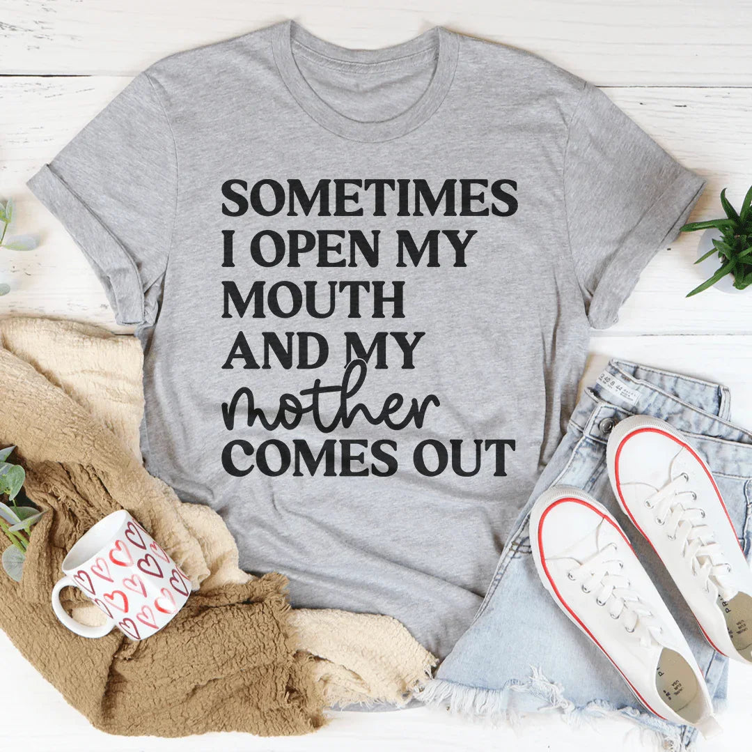 Sometimes I Open My Mouth And My Mother Comes Out Tee