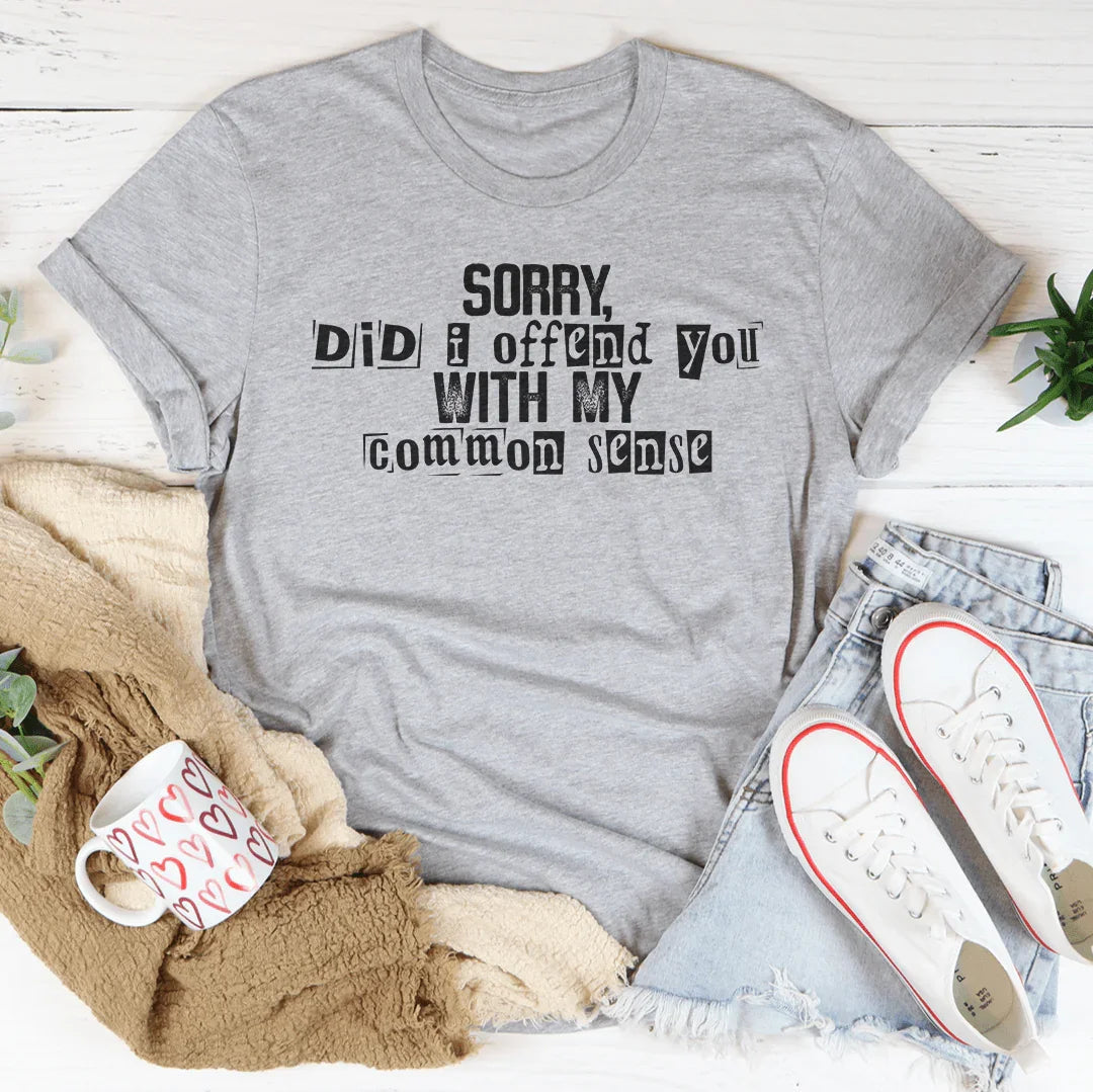 Sorry Did I Offend You With My Common Sense Tee