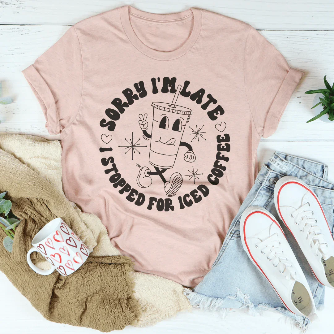 Sorry I'm Late I Stopped For ICED Coffee Tee