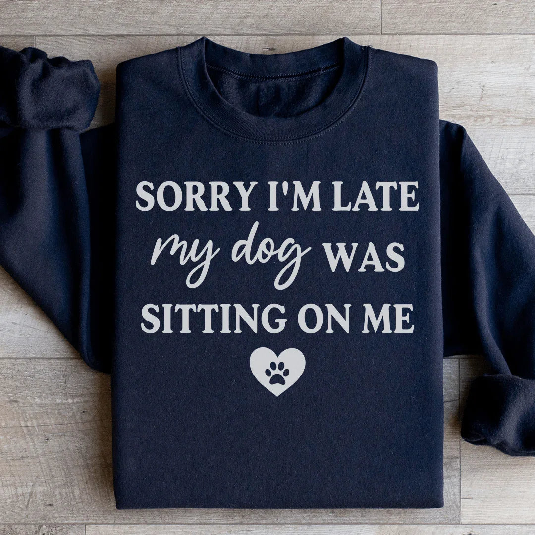 Sorry I'm Late My Dog Was Sitting On Me Sweatshirt