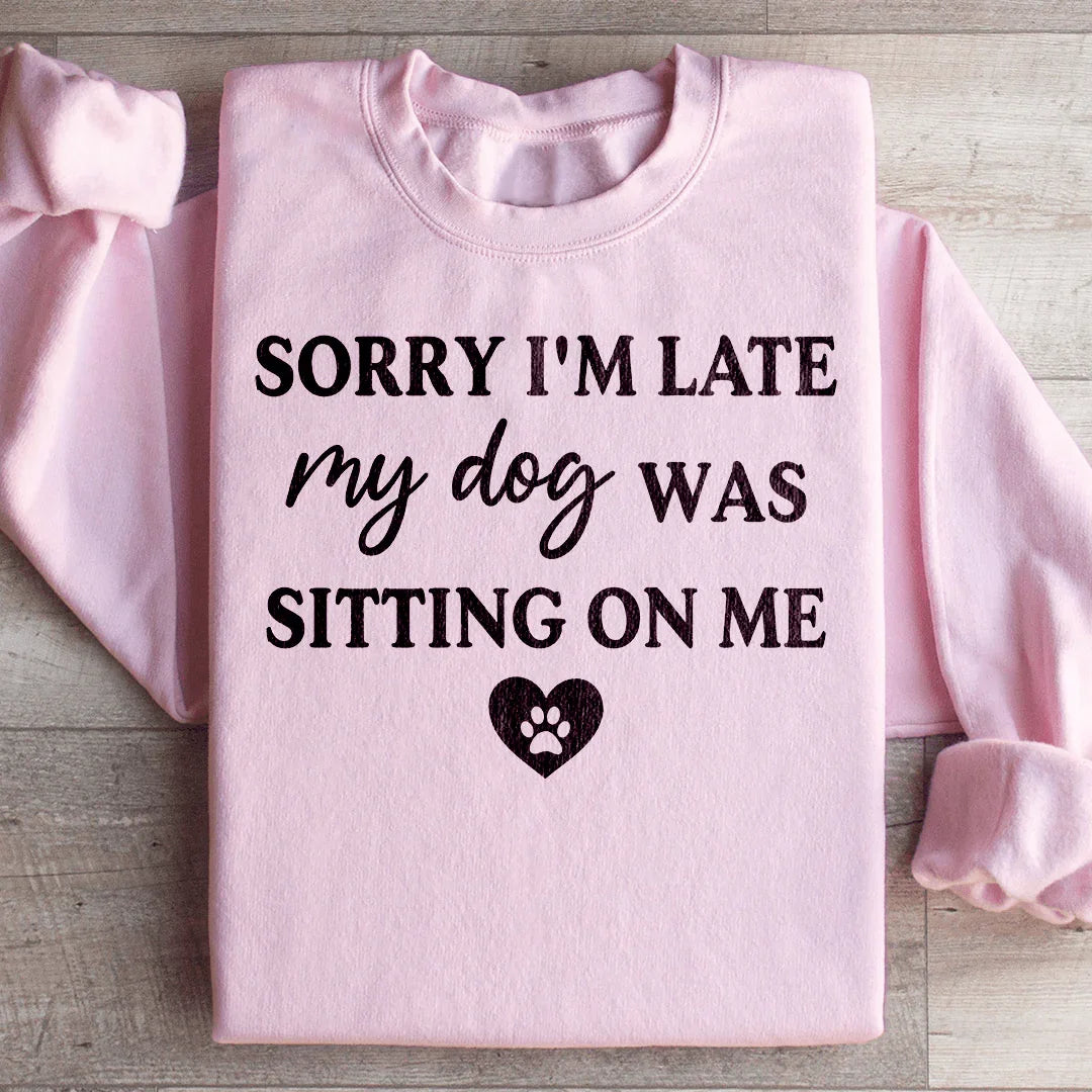 Sorry I'm Late My Dog Was Sitting On Me Sweatshirt