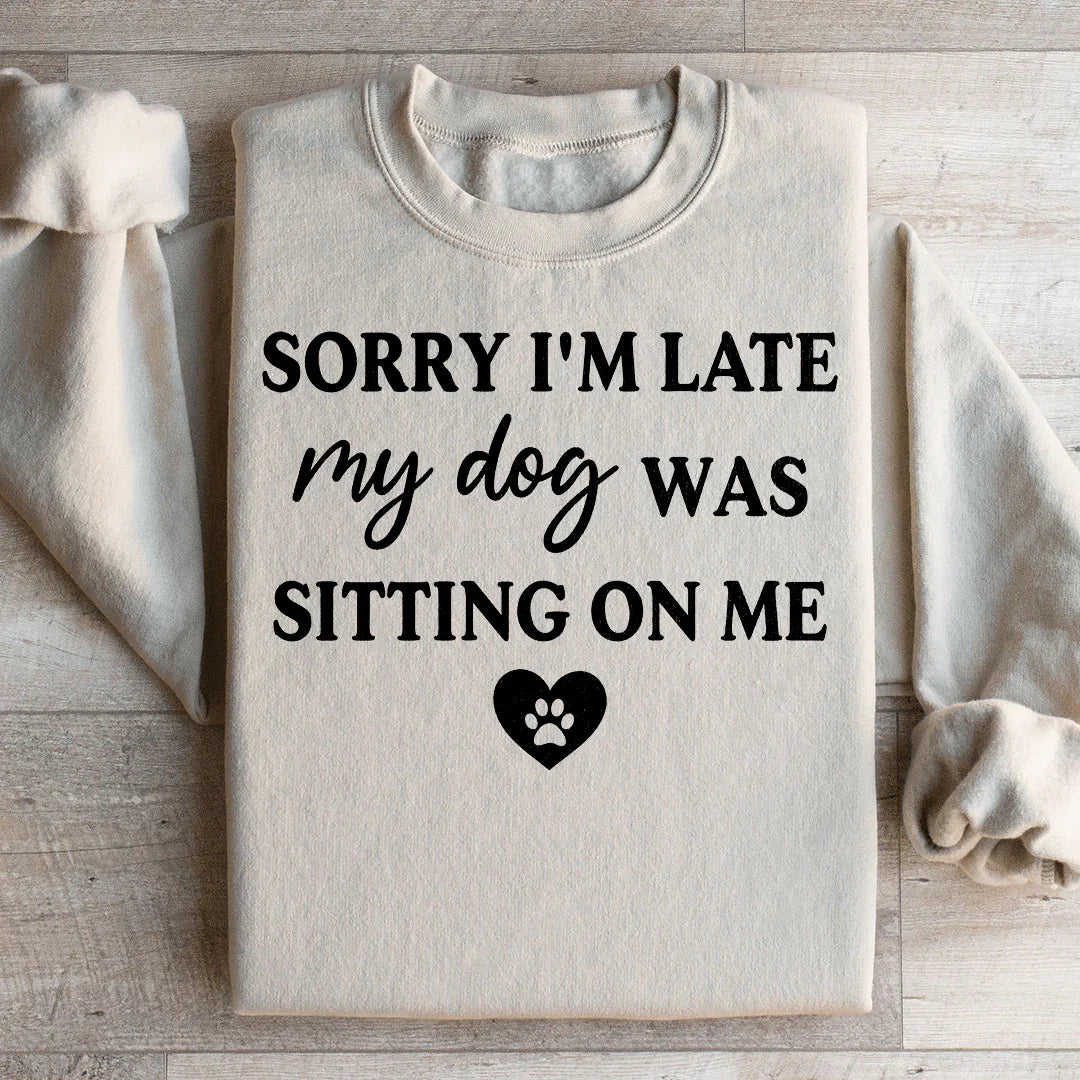 Sorry I'm Late My Dog Was Sitting On Me Sweatshirt