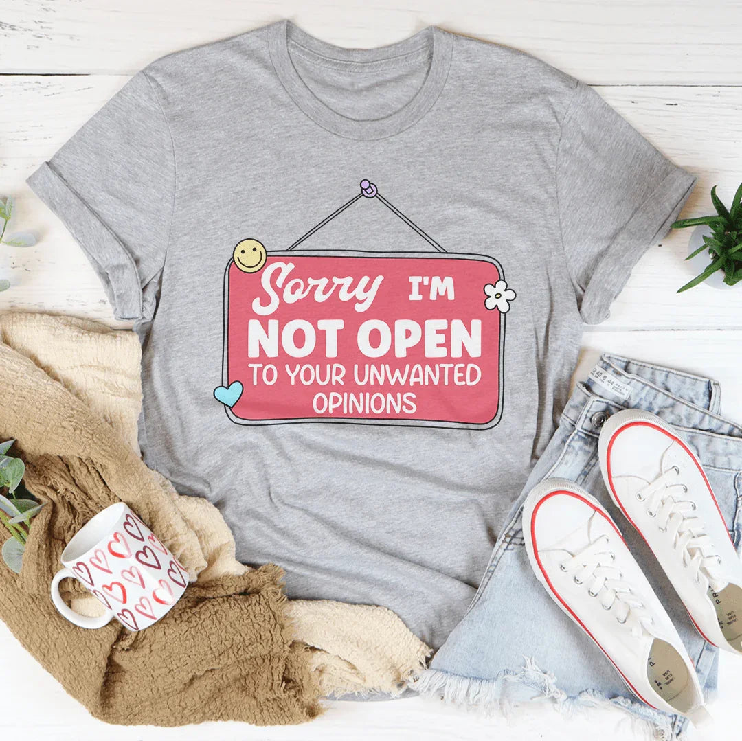 Sorry I'm Not Open To Your Unwanted Opinions Tee