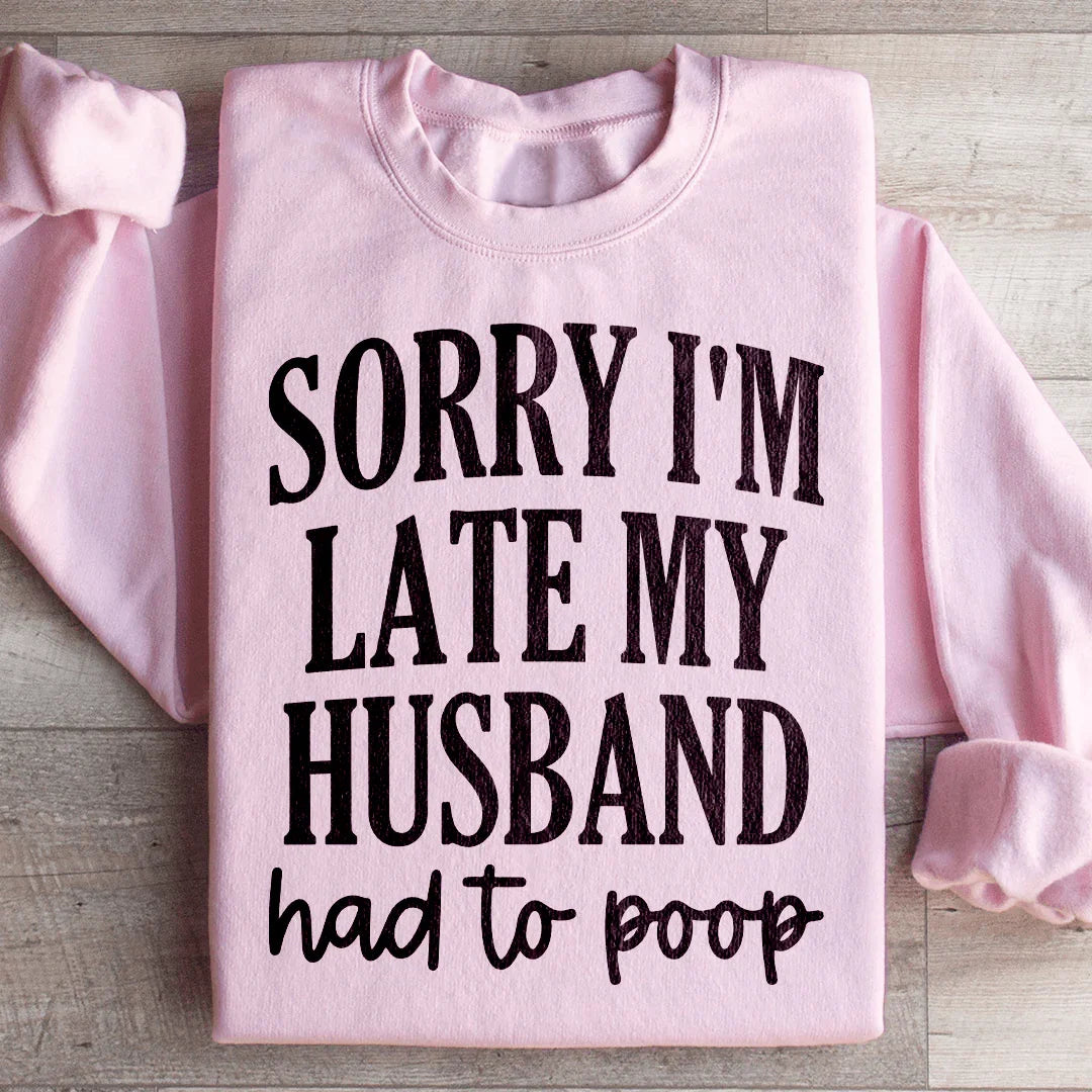 Sorry Im Late My Husband Had To Poop Sweatshirt