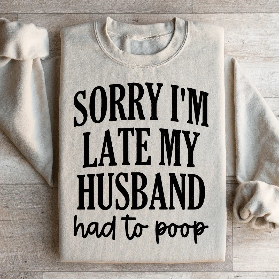 Sorry Im Late My Husband Had To Poop Sweatshirt