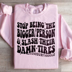Stop Being The Bigger Person Slash Their Damn Tires Sweatshirt